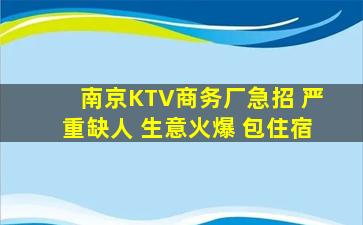 南京KTV商务厂急招 严重缺人 生意火爆 包住宿